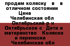 продам коляску 2 в 1 в отличном состоянии › Цена ­ 8 500 - Челябинская обл., Октябрьский р-н, Октябрьское с. Дети и материнство » Коляски и переноски   . Челябинская обл.